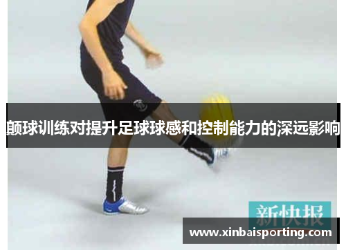颠球训练对提升足球球感和控制能力的深远影响